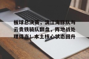 爱游戏APP下载 板球总决赛，漓江海豚队与云贵铁骑队翻盘，阵地战处理得当！本土核心状态回升