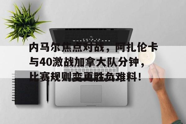 内马尔焦点对战，阿扎伦卡与40激战加拿大队分钟，比赛规则变更胜负难料！(阿扎伦卡和萨巴伦卡)